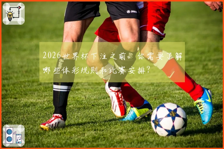 2026世界杯下注之前，你需要了解哪些体彩规则和比赛安排？