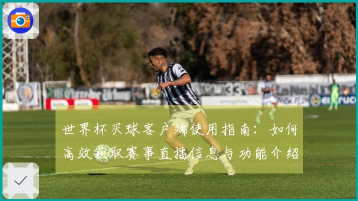 世界杯买球客户端使用指南:如何高效获取赛事直播信息与功能介绍