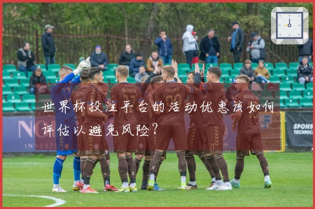 世界杯投注平台的活动优惠该如何评估以避免风险？