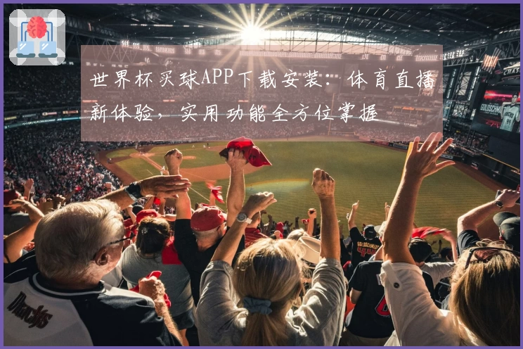 世界杯买球APP下载安装：体育直播新体验，实用功能全方位掌握