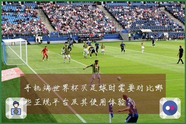 手机端世界杯买足球时需要对比哪些正规平台及其使用体验？
