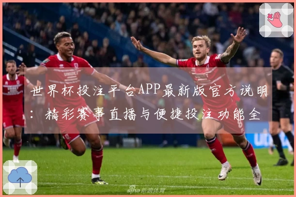 世界杯投注平台APP最新版官方说明：精彩赛事直播与便捷投注功能全解析