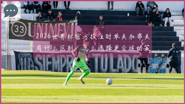 2026世界杯官方投注时单关和串关有什么区别，怎么选择更合适的策略？