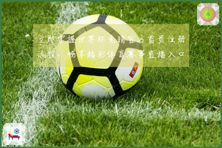 立即掌握世界杯竞猜官方首页注册流程，畅享精彩体育赛事直播入口与便捷体验