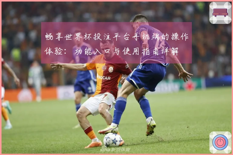 畅享世界杯投注平台手机端的操作体验:功能入口与使用指南详解