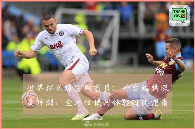 世界杯买球官网首页：平台编辑深度评测，全方位使用体验对比指南