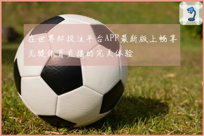 在世界杯投注平台APP最新版上畅享无缝体育直播的完美体验