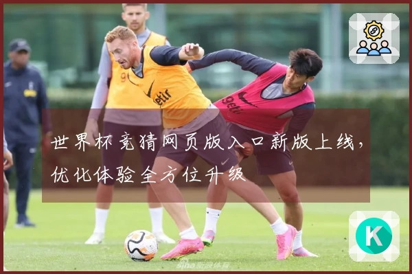 世界杯竞猜网页版入口新版上线,优化体验全方位升级