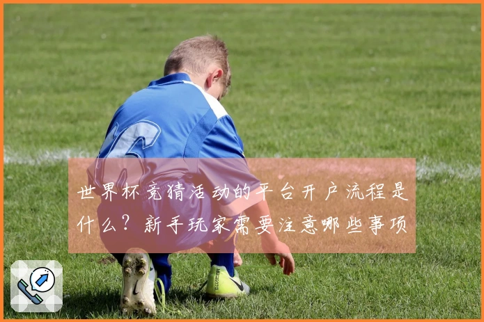 世界杯竞猜活动的平台开户流程是什么？新手玩家需要注意哪些事项？