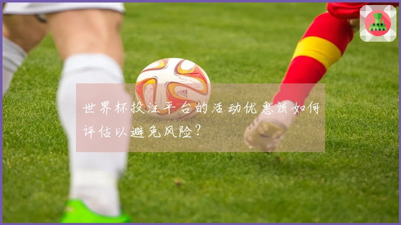 世界杯投注平台的活动优惠该如何评估以避免风险？