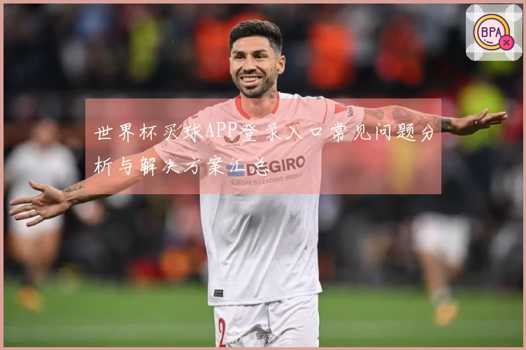 世界杯买球APP登录入口常见问题分析与解决方案汇总