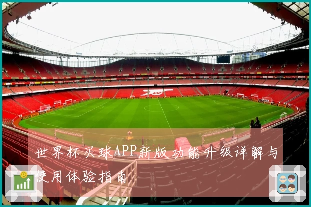 世界杯买球APP新版功能升级详解与使用体验指南